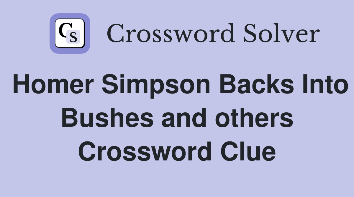 Homer Simpson Backs Into Bushes and others Crossword Clue