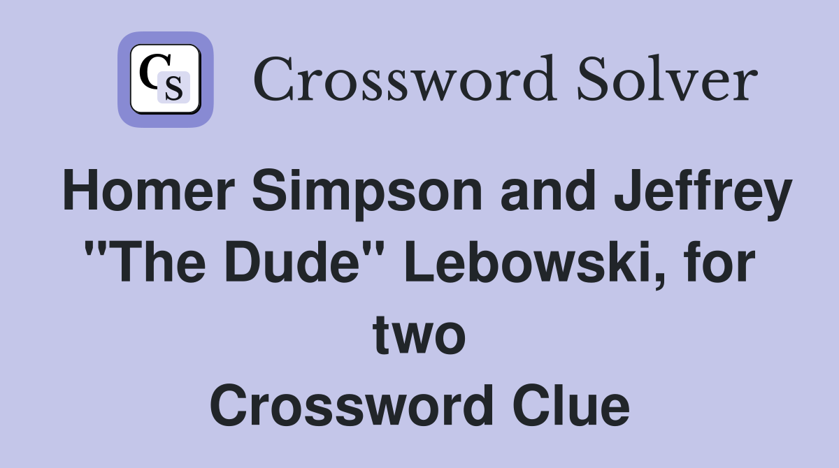 Homer Simpson and Jeffrey "The Dude" Lebowski, for two Crossword Clue