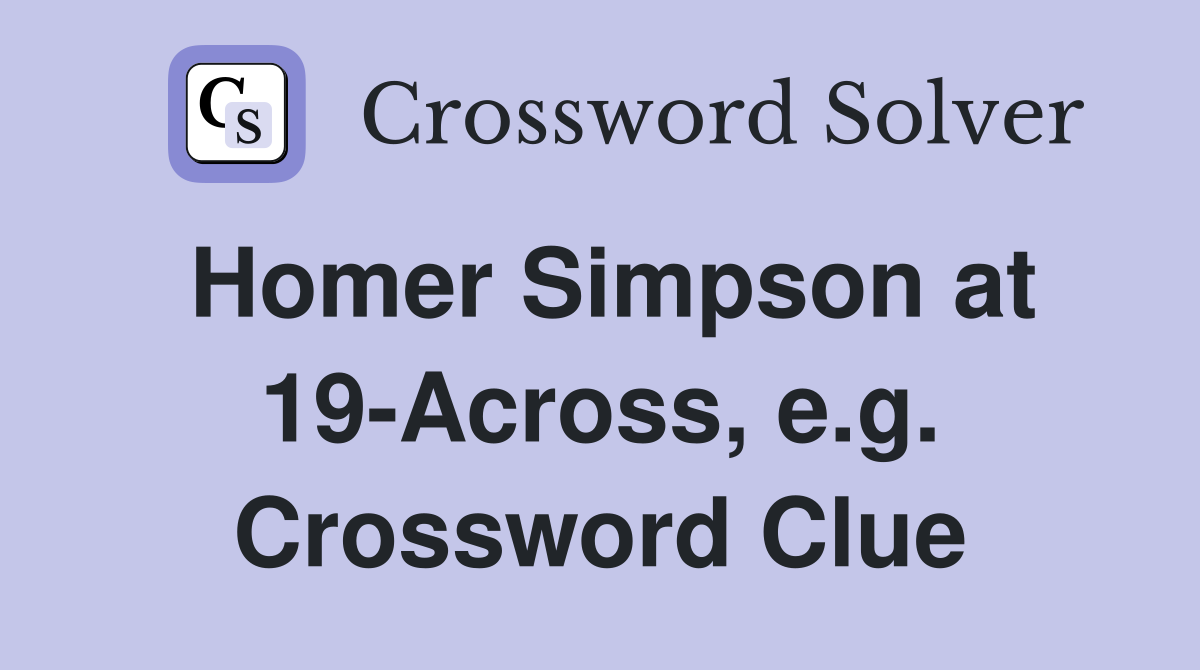 Homer Simpson at 19-Across, e.g. Crossword Clue