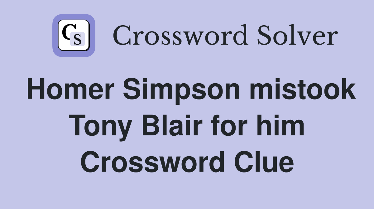 Homer Simpson mistook Tony Blair for him Crossword Clue