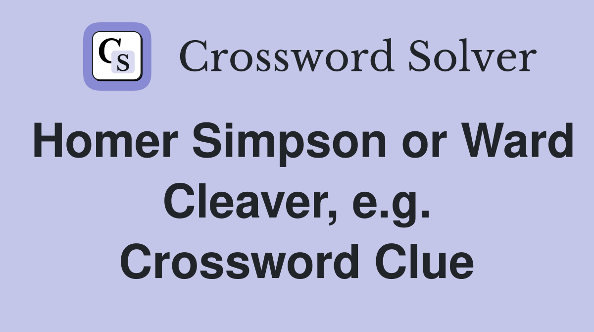 Homer Simpson or Ward Cleaver, e.g. Crossword Clue