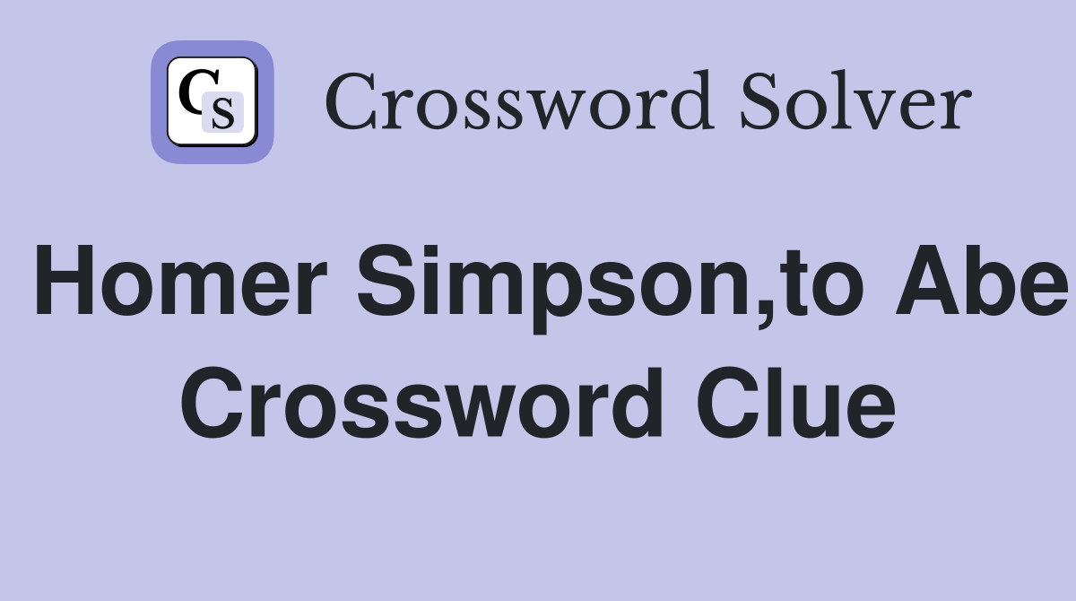 Homer Simpson,to Abe Crossword Clue
