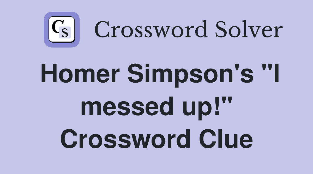 Homer Simpson's "I messed up!" Crossword Clue