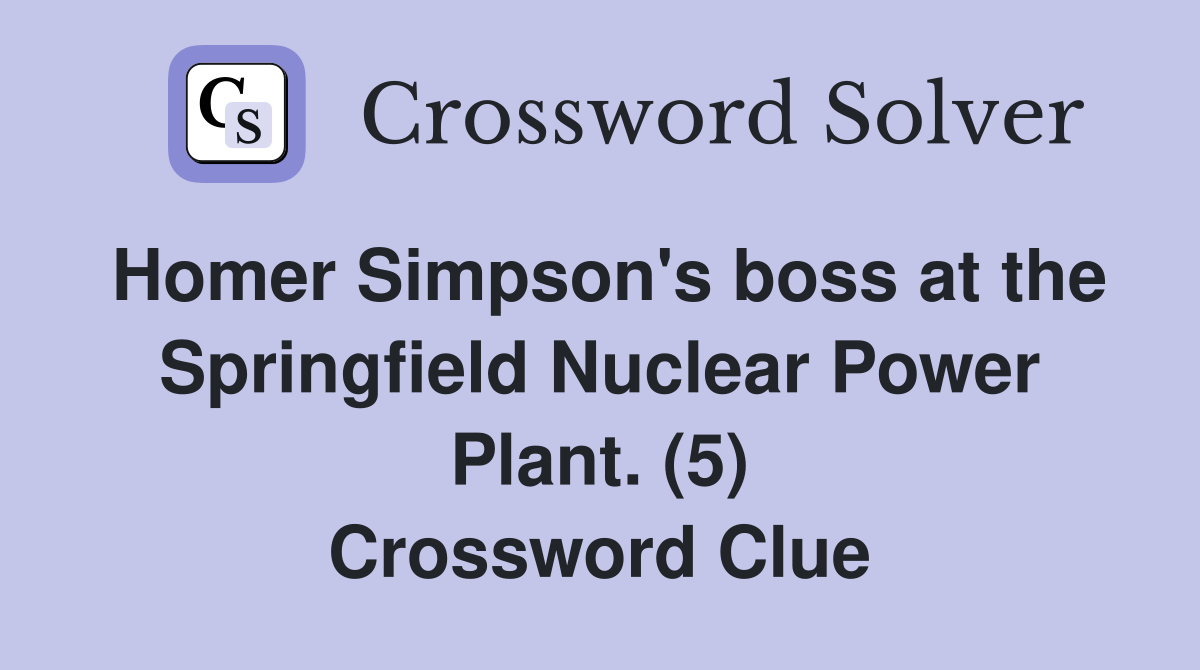 Homer Simpson's boss at the Springfield Nuclear Power Plant. (5) Crossword Clue