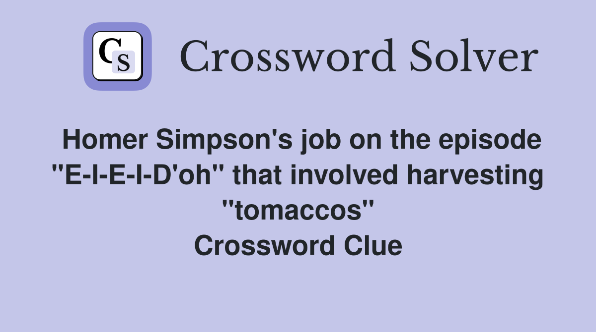 Homer Simpson's job on the episode "E-I-E-I-D'oh" that involved harvesting "tomaccos" Crossword Clue