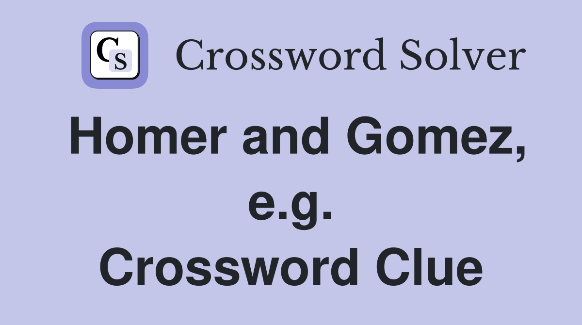 Homer and Gomez, e.g. Crossword Clue