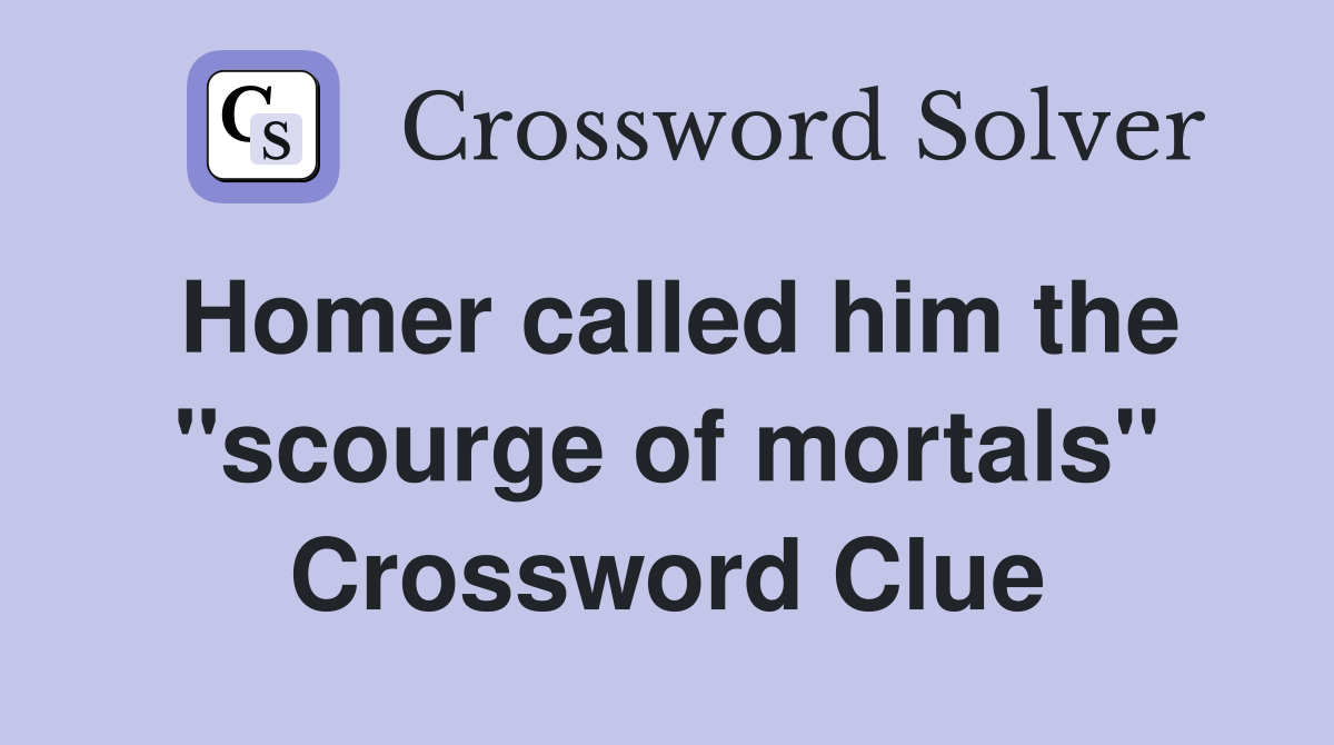 Homer called him the "scourge of mortals" Crossword Clue