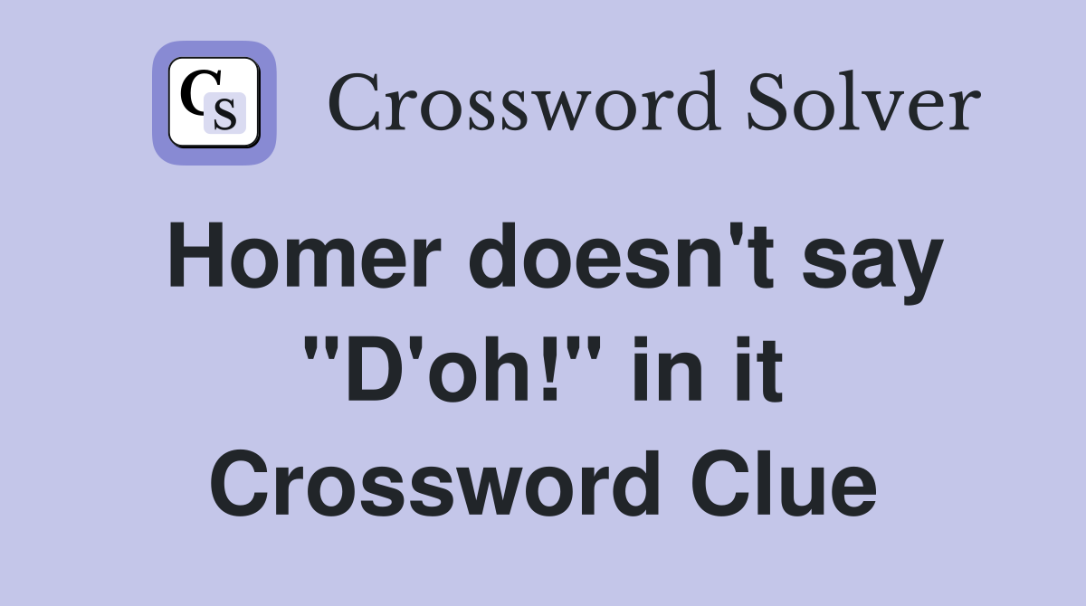 Homer doesn't say "D'oh!" in it Crossword Clue