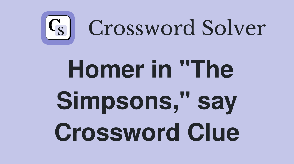 Homer in "The Simpsons," say Crossword Clue