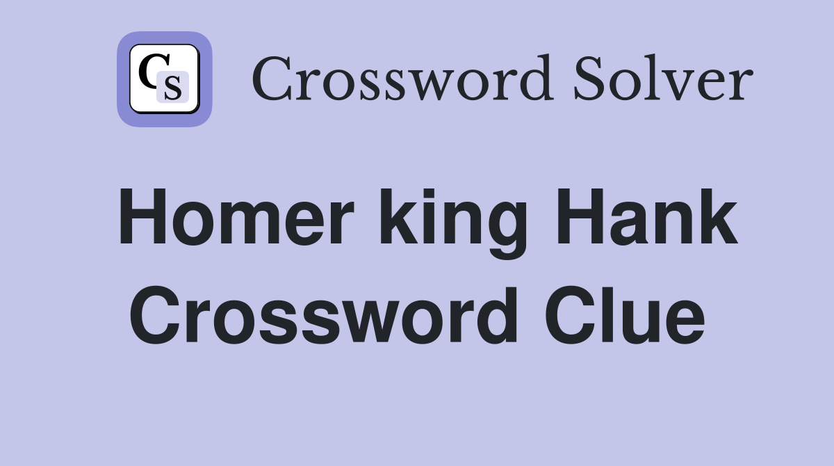 Homer king Hank Crossword Clue