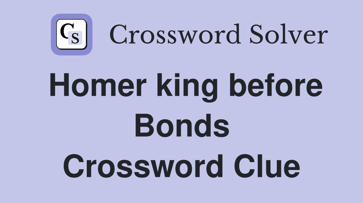 Homer king before Bonds Crossword Clue