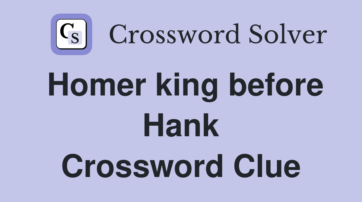 Homer king before Hank Crossword Clue
