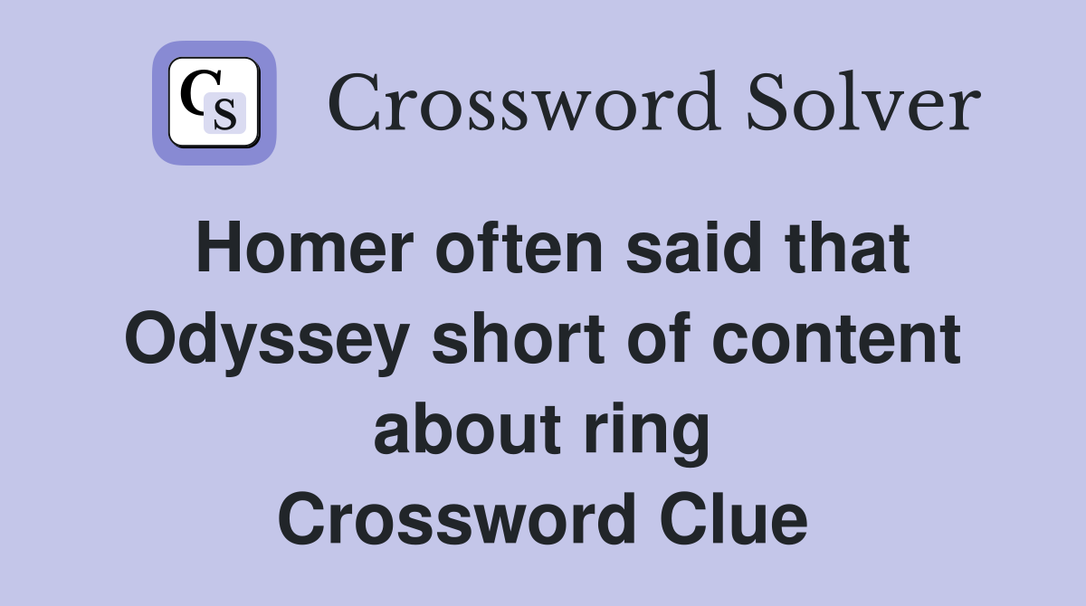 Homer often said that Odyssey short of content about ring Crossword Clue