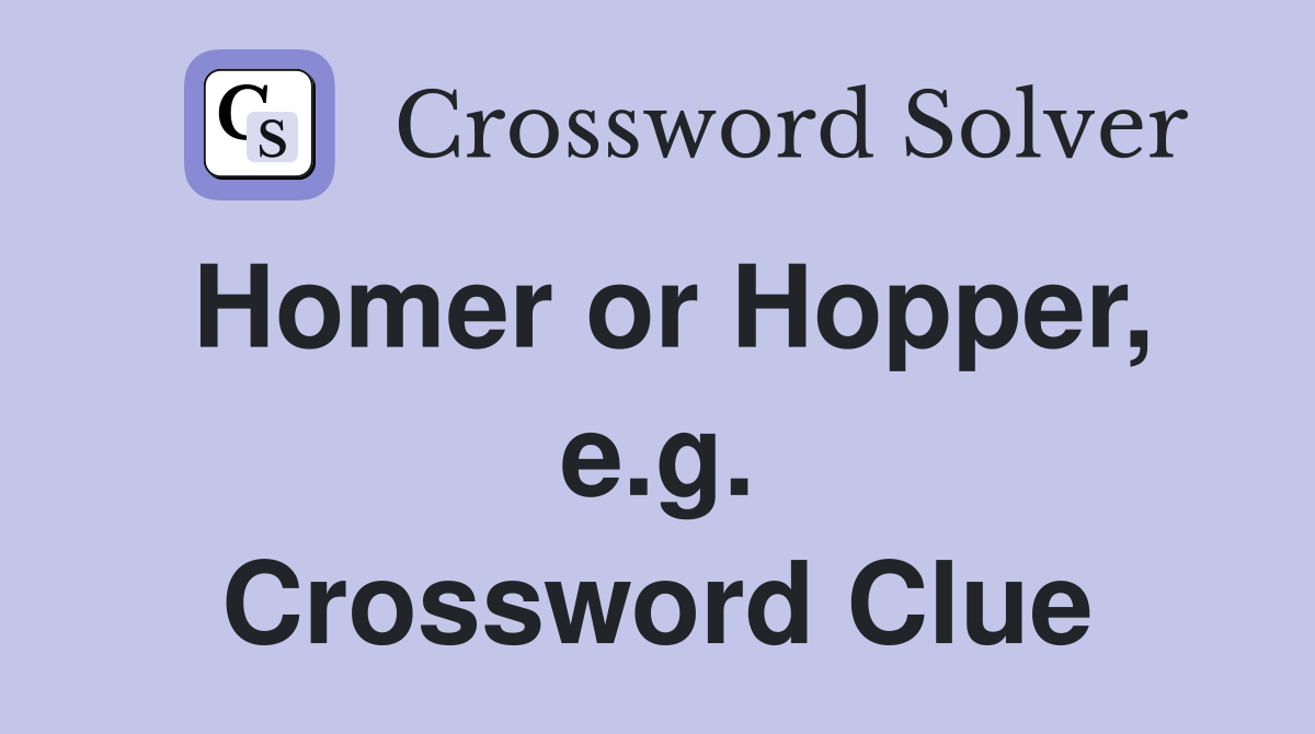 Homer or Hopper, e.g. Crossword Clue