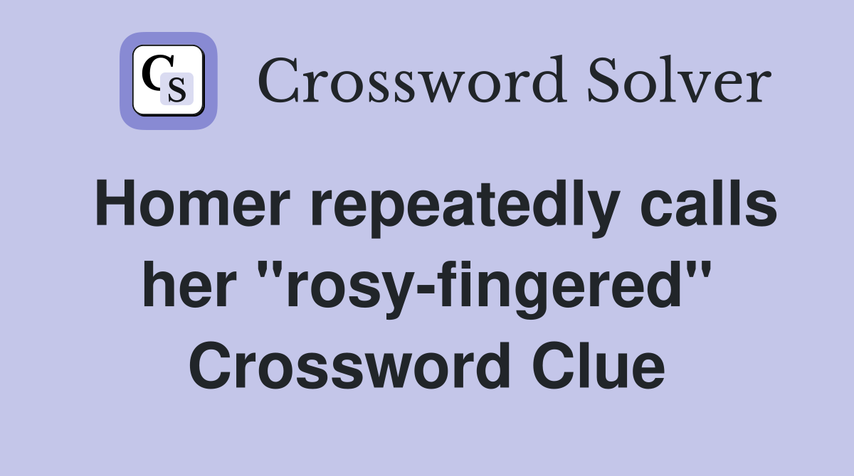 Homer repeatedly calls her "rosy-fingered" Crossword Clue