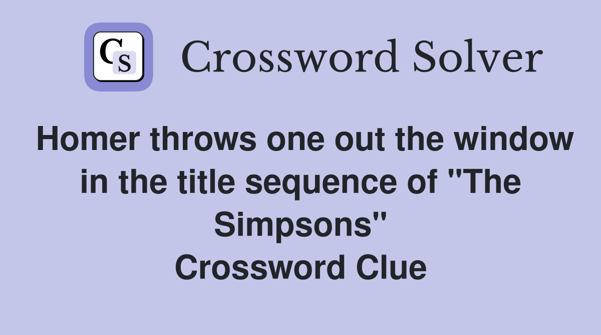 Homer throws one out the window in the title sequence of "The Simpsons" Crossword Clue