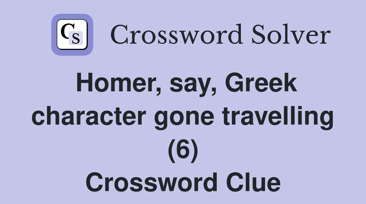 Homer, say, Greek character gone travelling (6) Crossword Clue