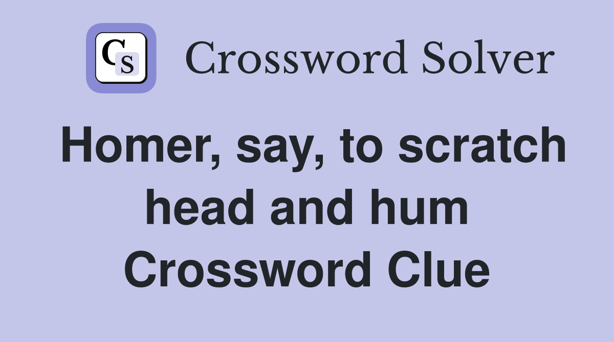 Homer, say, to scratch head and hum Crossword Clue
