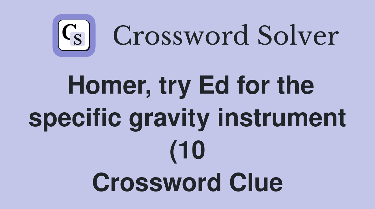 Homer try Ed for the specific gravity instrument (10) Crossword Clue Homer try Ed for the specific gravity instrument (10) Crossword Clue
