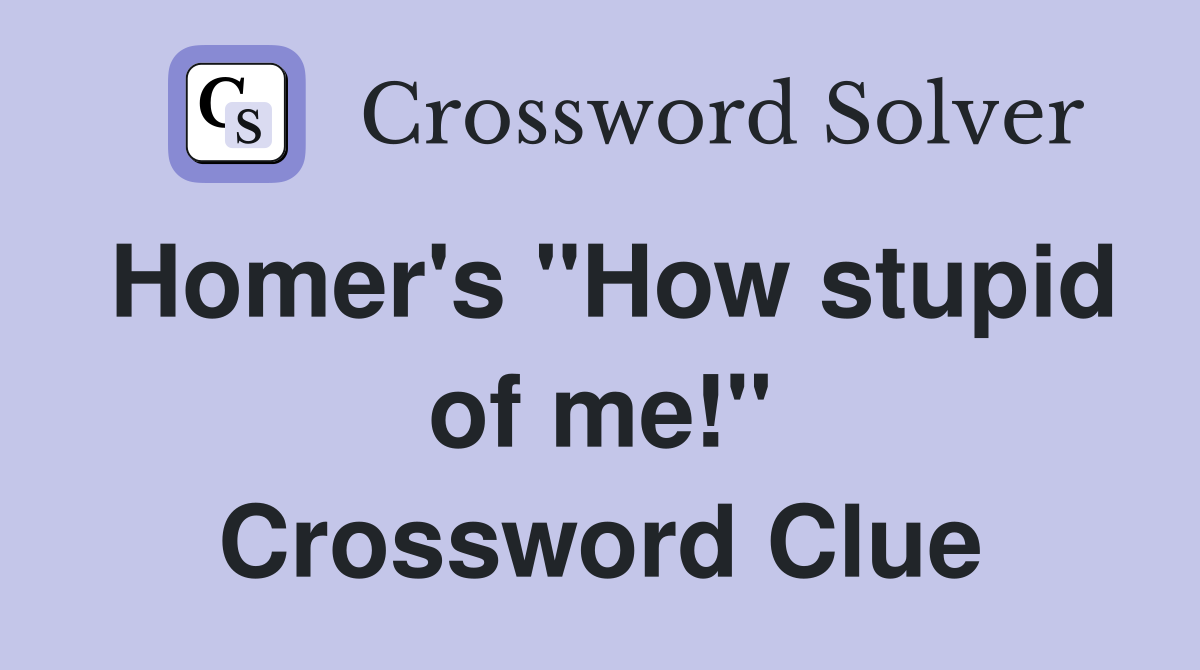 Homer's "How stupid of me!" Crossword Clue