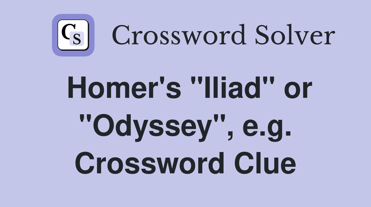 Homer's "Iliad" or "Odyssey", e.g. Crossword Clue