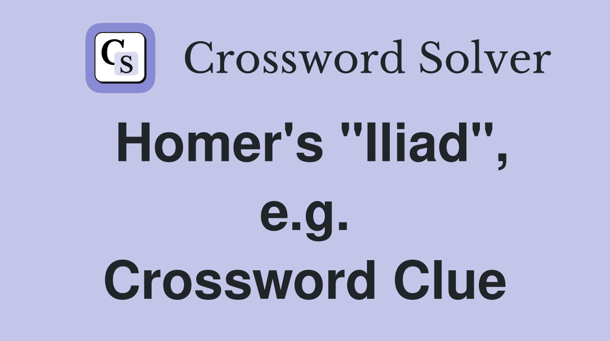 Homer's "Iliad", e.g. Crossword Clue
