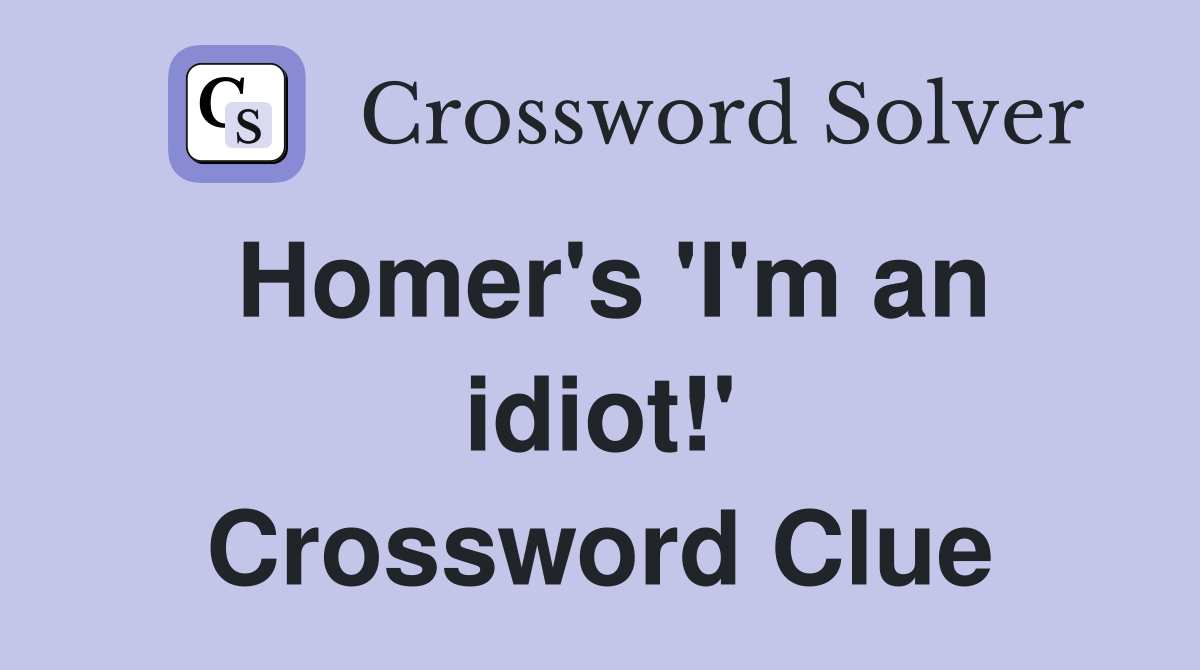 Homer's 'I'm an idiot!' Crossword Clue