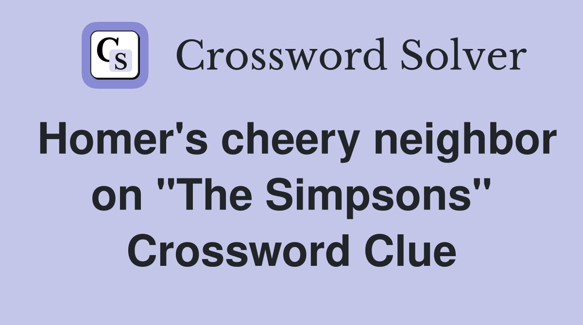 Homer's cheery neighbor on "The Simpsons" Crossword Clue
