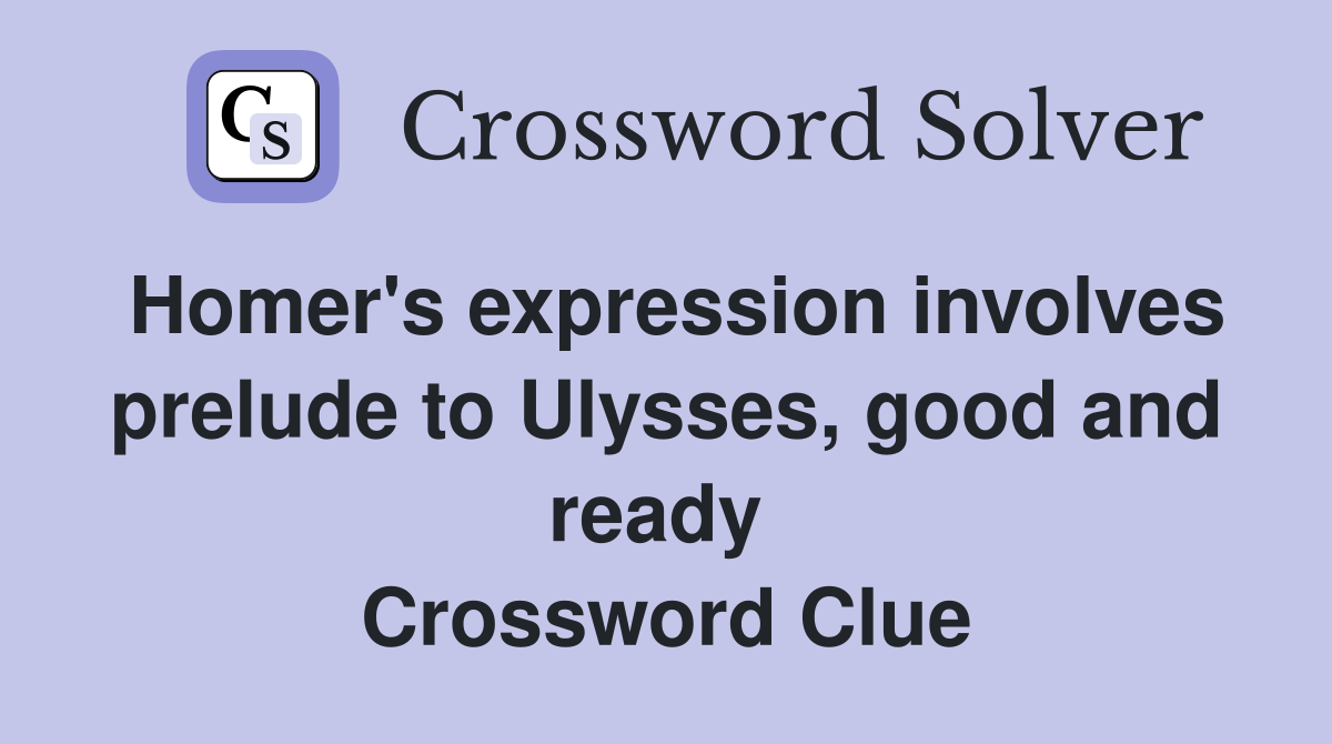 Homer's expression involves prelude to Ulysses, good and ready  Crossword Clue