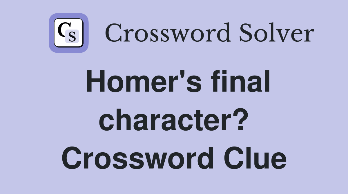 Homer's final character? Crossword Clue