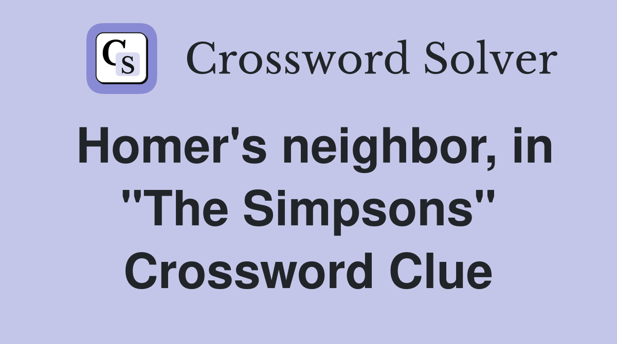 Homer's neighbor, in "The Simpsons" Crossword Clue