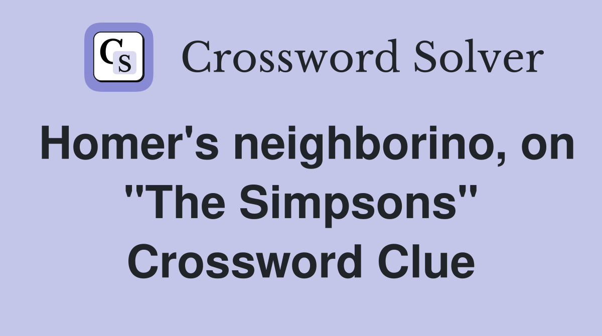 Homer's neighborino, on "The Simpsons" Crossword Clue