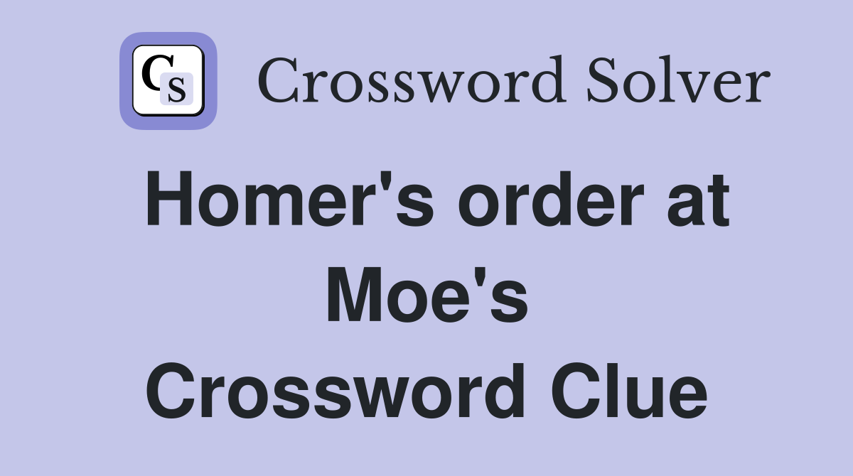 Homer's order at Moe's Crossword Clue