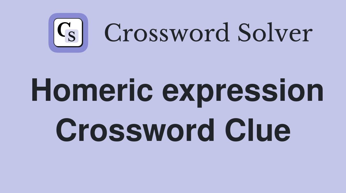 Homeric expression Crossword Clue