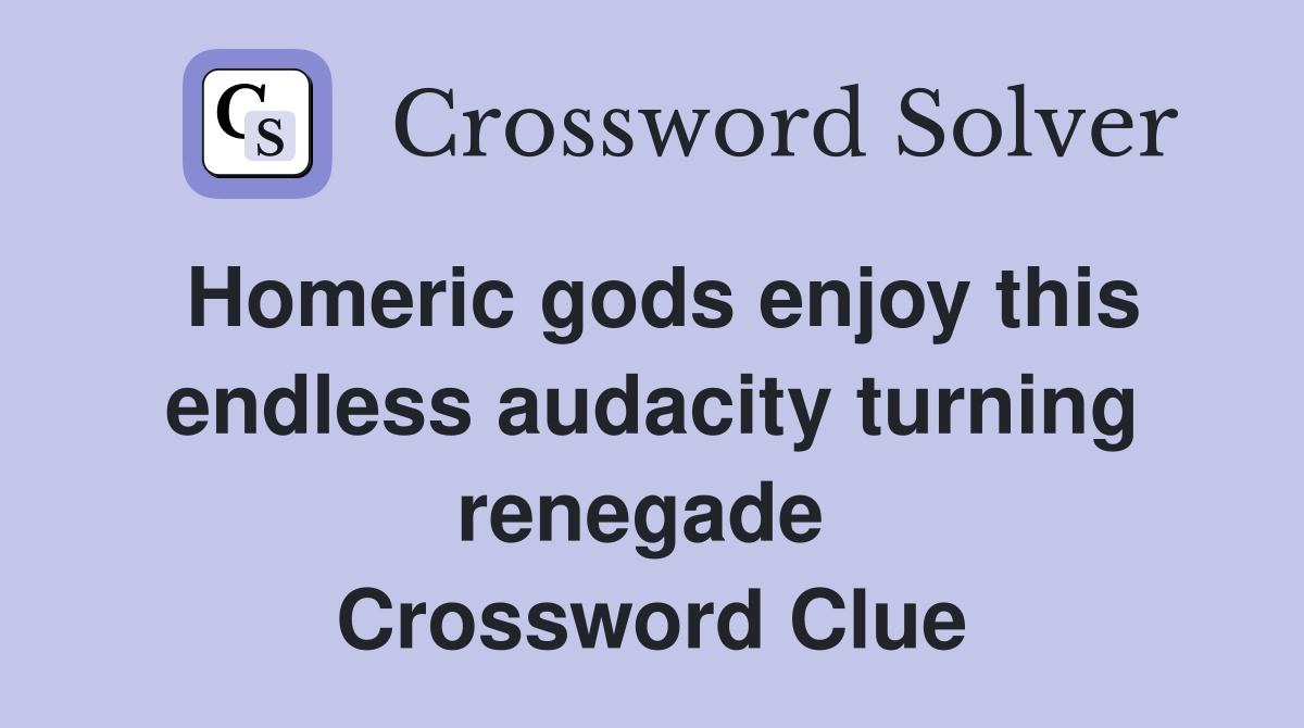 Homeric gods enjoy this endless audacity turning renegade  Crossword Clue