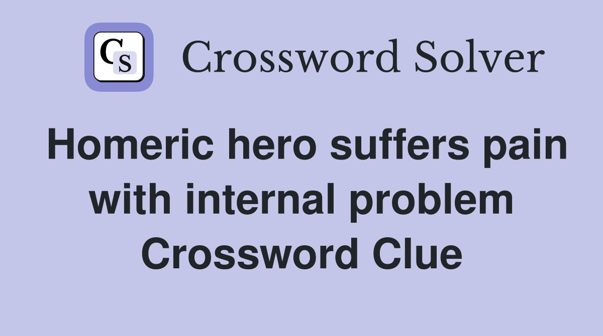 Homeric hero suffers pain with internal problem Crossword Clue