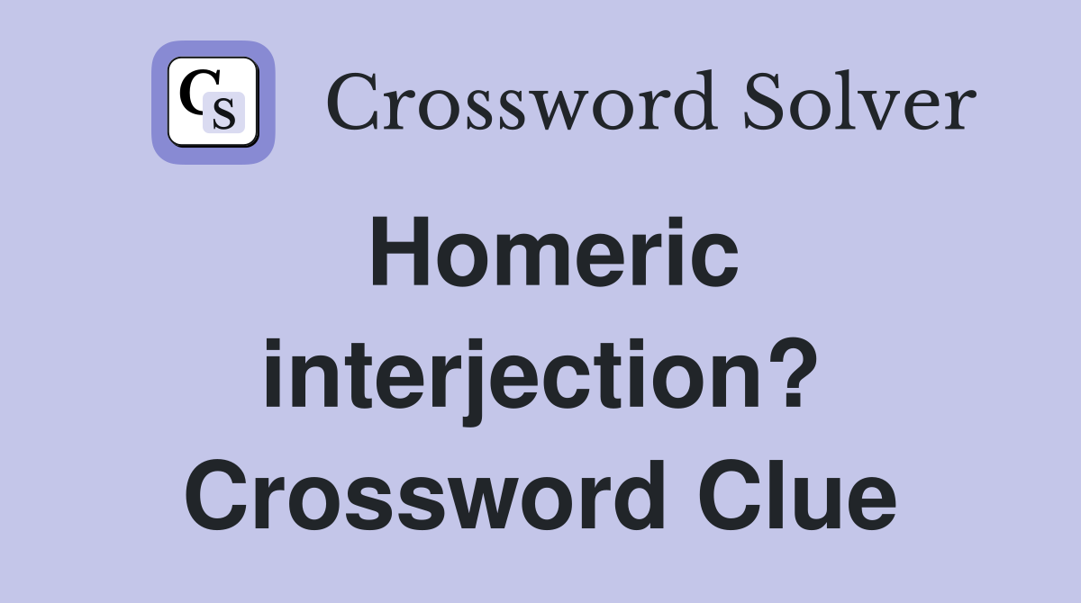 Homeric interjection? Crossword Clue