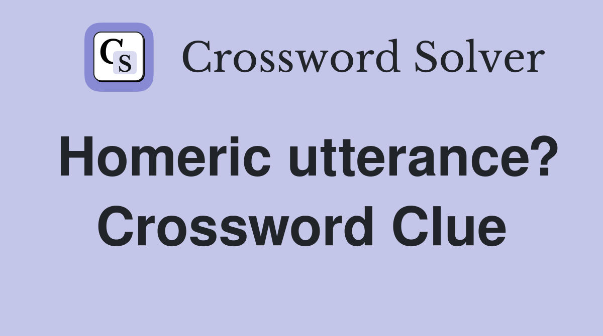 Homeric utterance? Crossword Clue