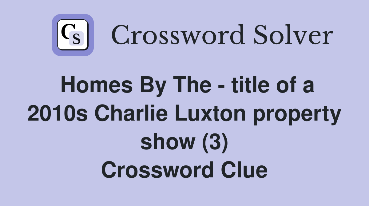 Homes By The - title of a 2010s Charlie Luxton property show (3) Crossword Clue