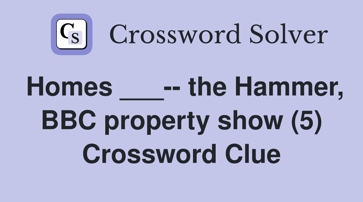 Homes ___-- the Hammer, BBC property show (5) Crossword Clue