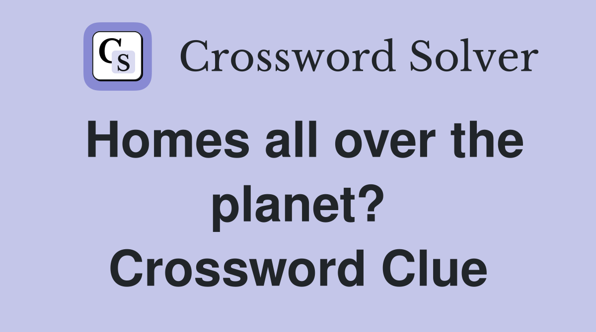Homes all over the planet? Crossword Clue