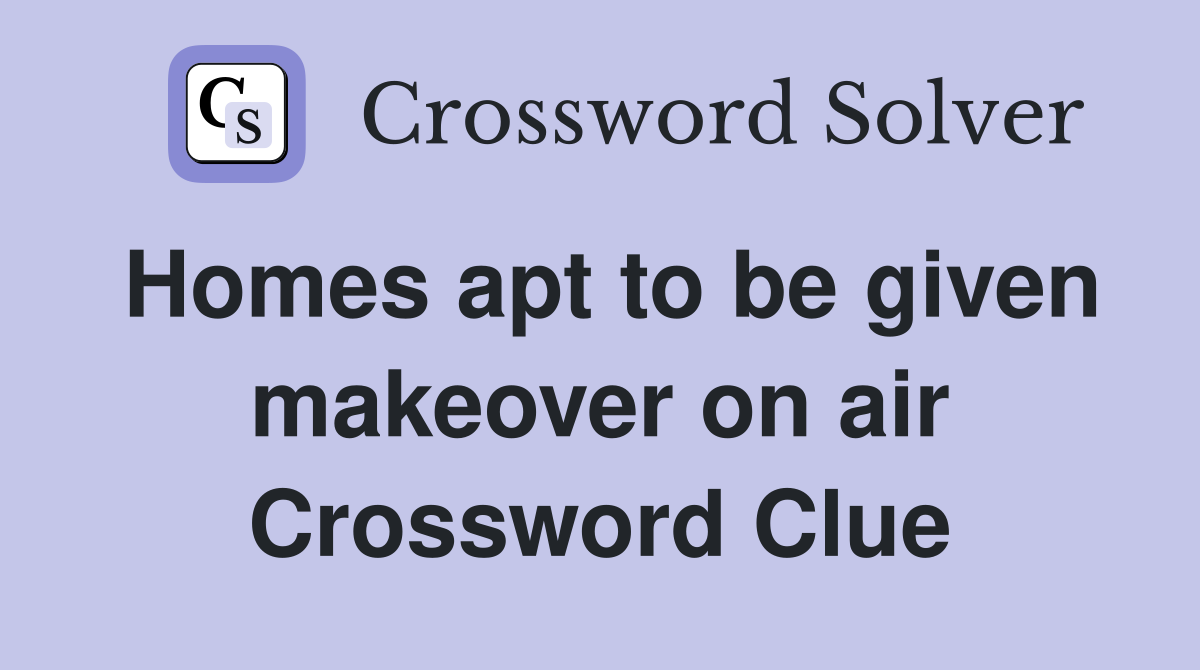 Homes apt to be given makeover on air Crossword Clue