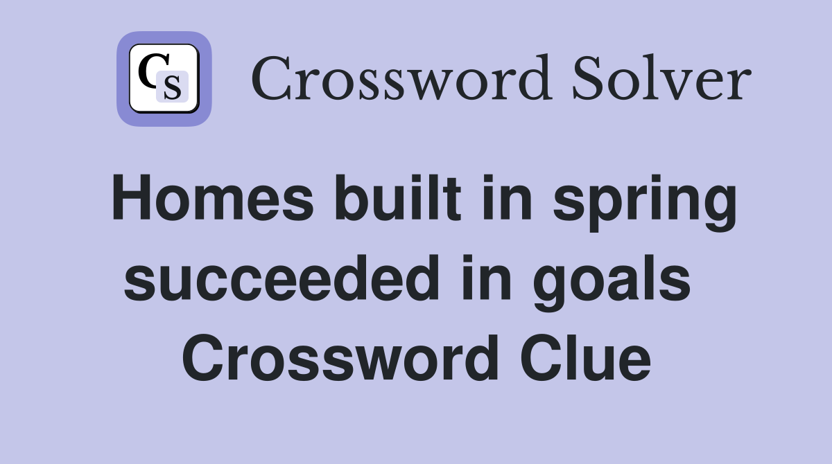 Homes built in spring succeeded in goals  Crossword Clue