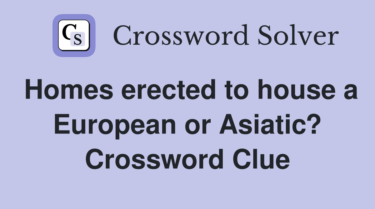 Homes erected to house a European or Asiatic? Crossword Clue