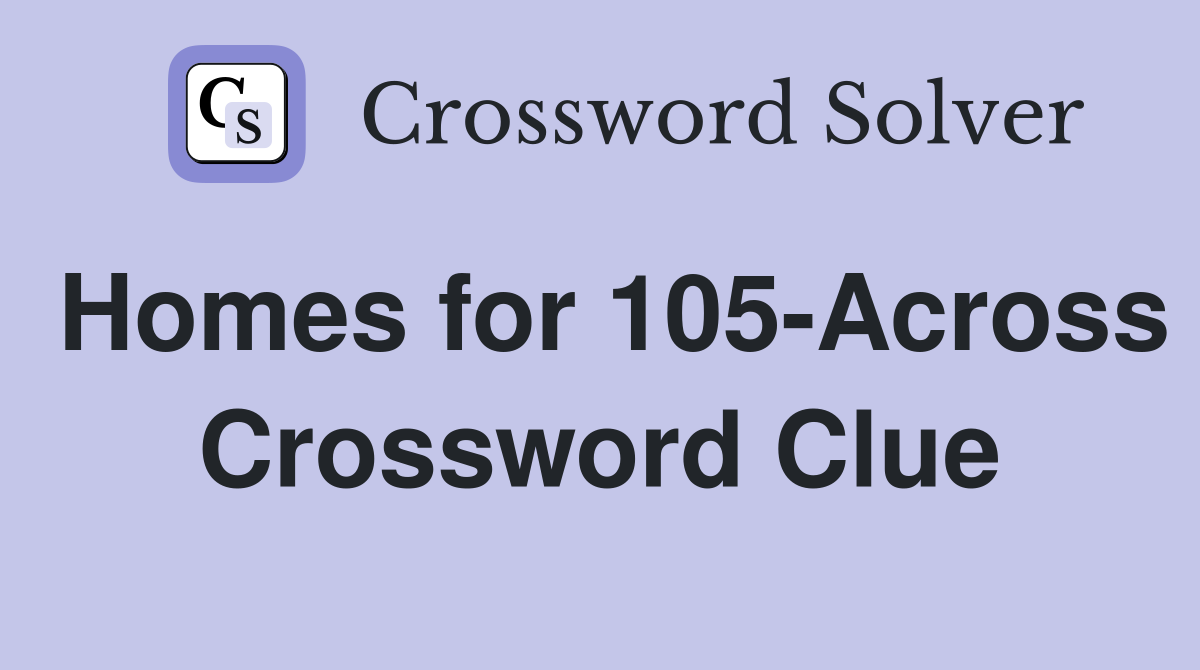 Homes for 105-Across Crossword Clue