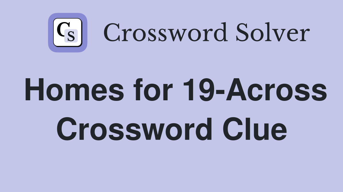 Homes for 19-Across Crossword Clue