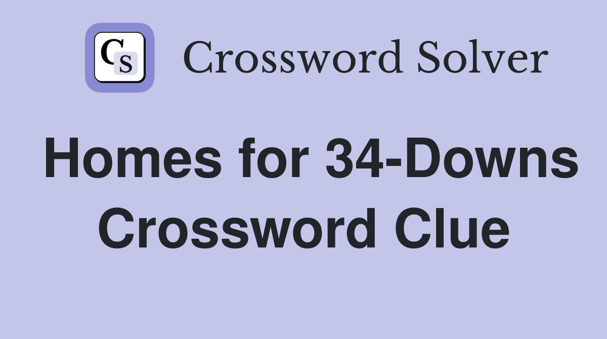 Homes for 34-Downs Crossword Clue