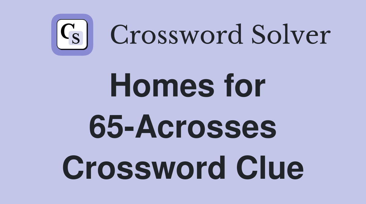 Homes for 65-Acrosses Crossword Clue