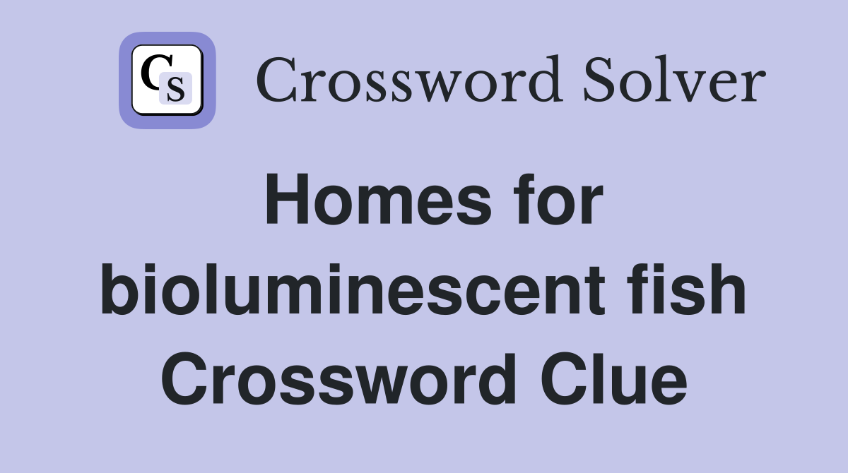 Homes for bioluminescent fish Crossword Clue