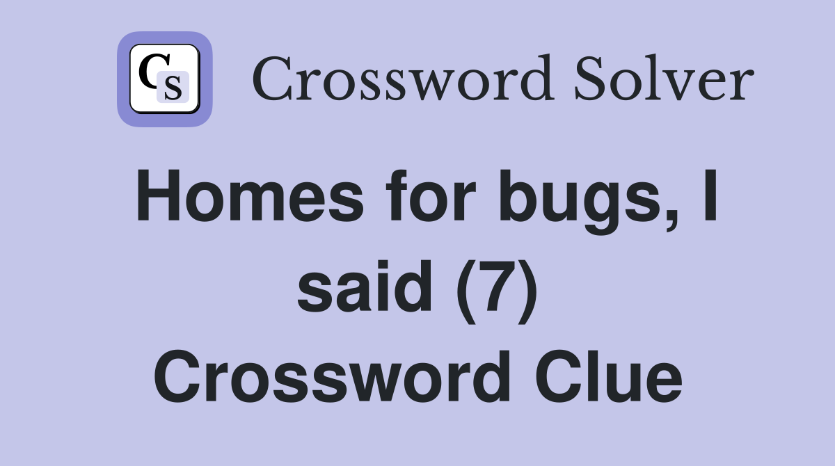Homes for bugs, I said (7) Crossword Clue